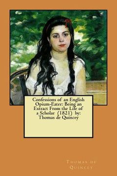 portada Confessions of an English Opium-Eater: Being an Extract From the Life of a Scholar (1821) by: Thomas de Quincey (en Inglés)