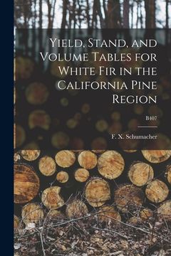 portada Yield, Stand, and Volume Tables for White Fir in the California Pine Region; B407