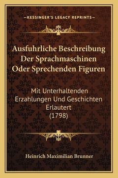 portada Ausfuhrliche Beschreibung Der Sprachmaschinen Oder Sprechenden Figuren: Mit Unterhaltenden Erzahlungen Und Geschichten Erlautert (1798) (in German)