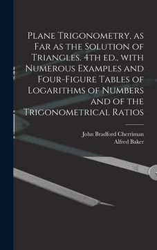 portada Plane Trigonometry, as Far as the Solution of Triangles. 4th Ed., With Numerous Examples and Four-figure Tables of Logarithms of Numbers and of the Tr (en Inglés)