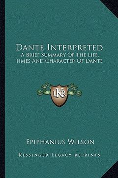 portada dante interpreted: a brief summary of the life, times and character of dante (in English)