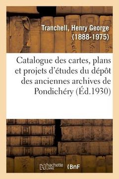 portada Catalogue Des Cartes, Plans Et Projets d'Études Du Dépôt Des Anciennes Archives de Pondichéry (en Francés)