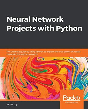 portada Neural Network Projects With Python: The Ultimate Guide to Using Python to Explore the True Power of Neural Networks Through six Projects 