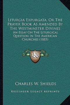 portada liturgia expurgata, or the prayer book as amended by the westminster divines: an essay on the liturgical question in the american churches (1883) (en Inglés)