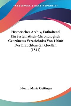 portada Historisches Archiv, Enthaltend Ein Systematisch-Chronologisch Geordnetes Verzeichniss Von 17000 Der Brauchbarsten Quellen (1841) (en Alemán)