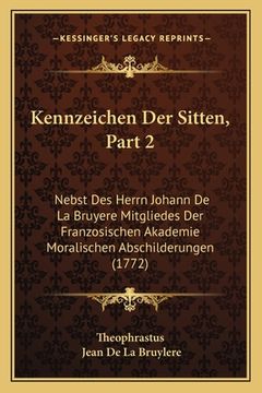 portada Kennzeichen Der Sitten, Part 2: Nebst Des Herrn Johann De La Bruyere Mitgliedes Der Franzosischen Akademie Moralischen Abschilderungen (1772) (en Alemán)