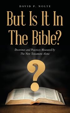 portada But Is It In The Bible?: Doctrines and Practices Measured by The New Testament Alone