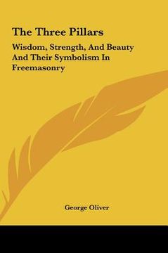 portada the three pillars: wisdom, strength, and beauty and their symbolism in freemasonry (en Inglés)