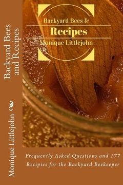 portada Backyard Bees and Recipes: Frequently Asked Questions and 177 Recipes for the Backyard Bee Keeper (en Inglés)