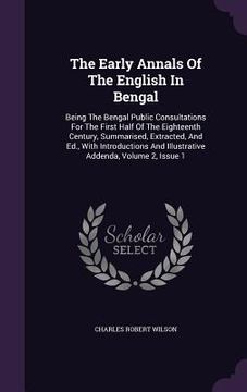 portada The Early Annals Of The English In Bengal: Being The Bengal Public Consultations For The First Half Of The Eighteenth Century, Summarised, Extracted,