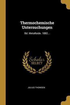 portada Thermochemische Untersuchungen: Bd. Metalloide. 1882... (en Alemán)
