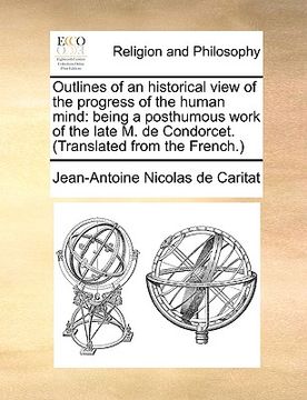 portada outlines of an historical view of the progress of the human mind: being a posthumous work of the late m. de condorcet. (translated from the french.) (en Inglés)