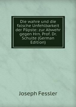 portada Die Wahre und die Falsche Unfehlbarkeit der Päpste: Zur Abwehr Gegen Hrn. Prof. Dr. Schulte (en Alemán)