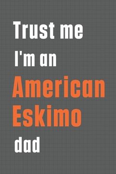 portada Trust me I'm an American Eskimo dad: For American Eskimo Dog Dad (in English)