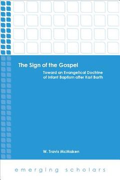portada The Sign of the Gospel: Toward an Evangelical Doctrine of Infant Baptism After Karl Barth (in English)