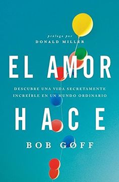 portada El amor hace: Descubre una vida secretamente increíble en un mundo ordinario = Love Makes (in Spanish)