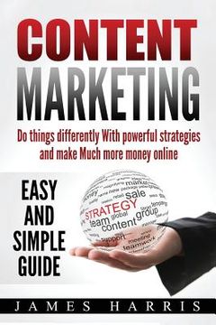 portada Content Marketing: Do things differently With Powerful Strategies and Make Much More Money online - Easy and Simple Guide (en Inglés)