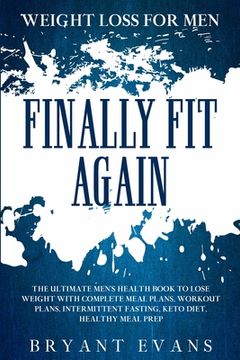 portada Weight Loss for Men: Finally fit Again - the Ultimate Men'S Health Book to Lose Weight With Complete Meal Plans, Workout Plans, Intermittent Fasting, Keto Diet, Healthy Meal Prep (en Inglés)