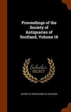 portada Proceedings of the Society of Antiquaries of Scotland, Volume 16 (en Inglés)