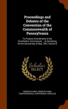 portada Proceedings and Debates of the Convention of the Commonwealth of Pennsylvania: To Propose Amendments to the Constitution, Commenced ... at Harrisburg, (en Inglés)