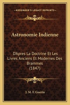 portada Astronomie Indienne: D'Apres La Doctrine Et Les Livres Anciens Et Modernes Des Brammes (1847) (in French)