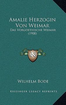 portada Amalie Herzogin Von Weimar: Das Vorgoethische Weimar (1908) (en Alemán)