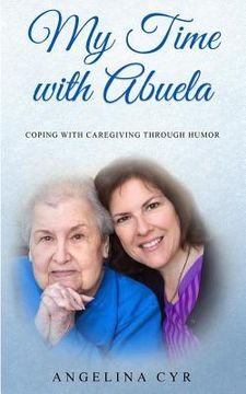 portada My Time with Abuela: Coping with Caregiving through Humor (en Inglés)