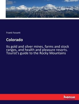 portada Colorado: Its gold and silver mines, farms and stock ranges, and health and pleasure resorts. Tourist's guide to the Rocky Mount (in English)