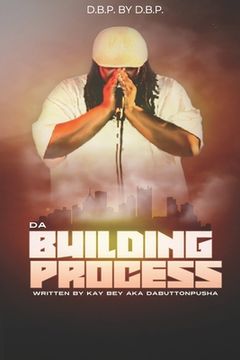 portada D.B.P. BY D.B.P. Da Building Process Written by Kay Bey aka DaButtonPusha (en Inglés)