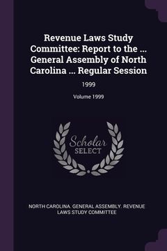 portada Revenue Laws Study Committee: Report to the ... General Assembly of North Carolina ... Regular Session: 1999; Volume 1999 (en Inglés)