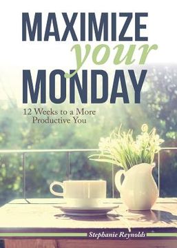 portada Maximize Your Monday: 12 Weeks to a More Productive You (en Inglés)