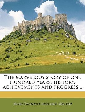 portada the marvelous story of one hundred years; history, achievements and progress .. (in English)
