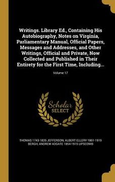 portada Writings. Library Ed., Containing His Autobiography, Notes on Virginia, Parliamentary Manual, Official Papers, Messages and Addresses, and Other Writi (en Inglés)