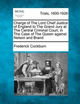 portada charge of the lord chief justice of england to the grand jury at the central criminal court, in the case of the queen against nelson and brand (en Inglés)