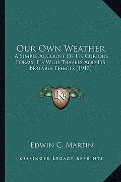 portada our own weather: a simple account of its curious forms, its wide travels and a simple account of its curious forms, its wide travels an (in English)