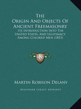 portada the origin and objects of ancient freemasonry: its introduction into the united states, and legitimacy among colored men (1853) (in English)