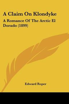 portada a claim on klondyke: a romance of the arctic el dorado (1899) (in English)