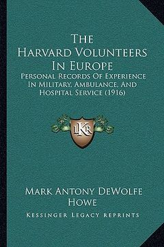 portada the harvard volunteers in europe: personal records of experience in military, ambulance, and hospital service (1916) (en Inglés)