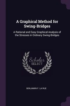 portada A Graphical Method for Swing-Bridges: A Rational and Easy Graphical Analysis of the Stresses in Ordinary Swing-Bridges (en Inglés)