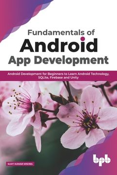 portada Fundamentals of Android App Development: Android Development for Beginners to Learn Android Technology, SQLite, Firebase and Unity (English Edition) (en Inglés)