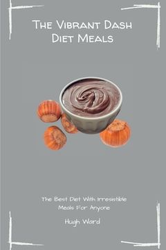 portada The Vibrant Dash Diet Meals: The Best Diet With Irresistible Meals For Anyone (en Inglés)