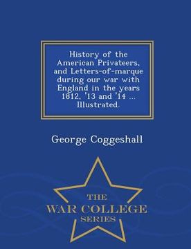 portada History of the American Privateers, and Letters-of-marque during our war with England in the years 1812, '13 and '14 ... Illustrated. - War College Se (en Inglés)