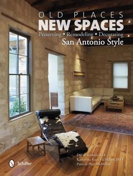 portada old places, new spaces: preserving, remodeling, decorating san antonio style (en Inglés)