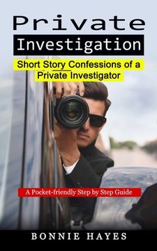 portada Private Investigation: Short Story Confessions of a Private Investigator (A Pocket-friendly Step by Step Guide) (en Inglés)