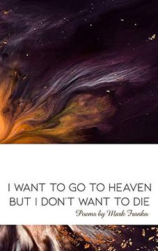 portada I Want to go to Heaven but i Don't Want to Die: Poems by Mark Franko (en Inglés)