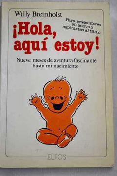 Libro ¡Hola, Aquí Estoy!: Nueve Meses De Aventura Fascinante Hasta Mi  Nacimiento, Willy Breinholst, ISBN 31503348. Comprar en Buscalibre