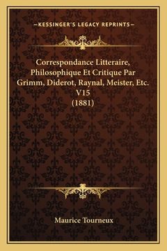 portada Correspondance Litteraire, Philosophique Et Critique Par Grimm, Diderot, Raynal, Meister, Etc. V15 (1881) (in French)