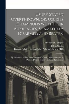 portada Usury Stated Overthrown, or, Usuries Champions With Their Auxiliaries, Shamefully Disarmed and Beaten: by an Answer to Its Chief Champion Which Lately (en Inglés)