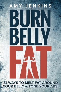 portada Burn Belly Fat: 31 Ways to Melt Fat Around Your Belly & Tone Your Abs! (en Inglés)