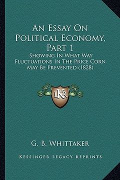 portada an essay on political economy, part 1: showing in what way fluctuations in the price corn may be prevented (1828) (in English)